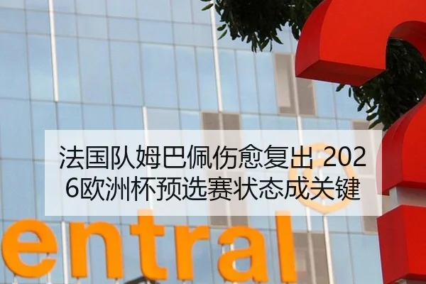 法国队姆巴佩伤愈复出 2026欧洲杯预选赛状态成关键